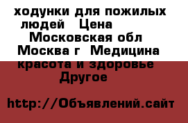 ходунки для пожилых людей › Цена ­ 1 300 - Московская обл., Москва г. Медицина, красота и здоровье » Другое   